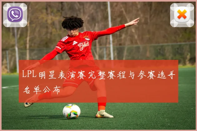 LPL明星表演赛完整赛程与参赛选手名单公布