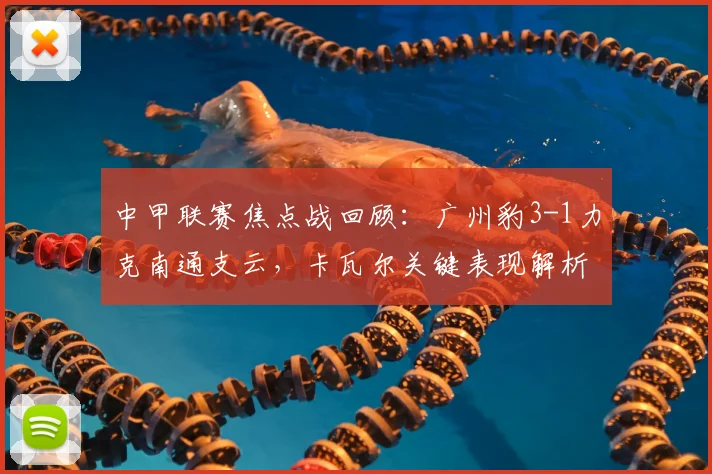 中甲联赛焦点战回顾：广州豹3-1力克南通支云，卡瓦尔关键表现解析及积分榜影响