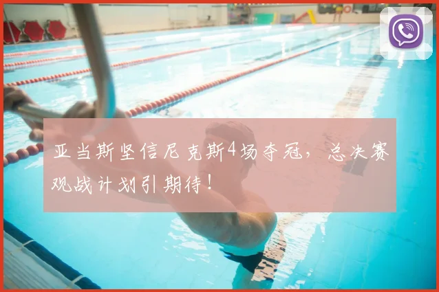 亚当斯坚信尼克斯4场夺冠，总决赛观战计划引期待！