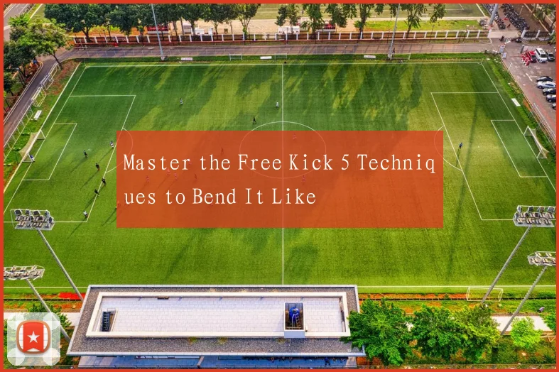 Master the Free Kick 5 Techniques to Bend It Like