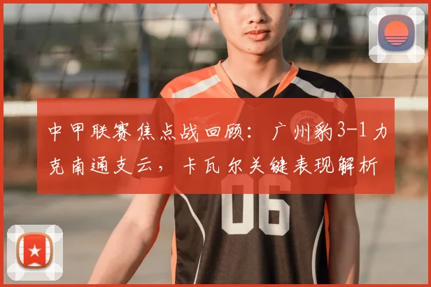中甲联赛焦点战回顾：广州豹3-1力克南通支云，卡瓦尔关键表现解析及积分榜影响