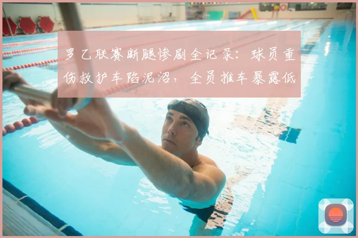 罗乙联赛断腿惨剧全记录：球员重伤救护车陷泥沼，全员推车暴露低级别赛事医疗救援短板