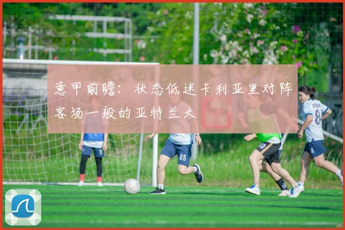 意甲前瞻：状态低迷卡利亚里对阵客场一般的亚特兰大
