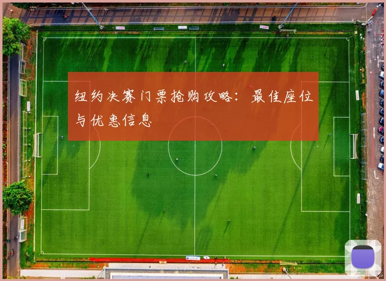 纽约决赛门票抢购攻略：最佳座位与优惠信息