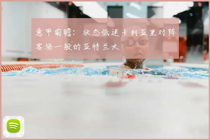 意甲前瞻：状态低迷卡利亚里对阵客场一般的亚特兰大