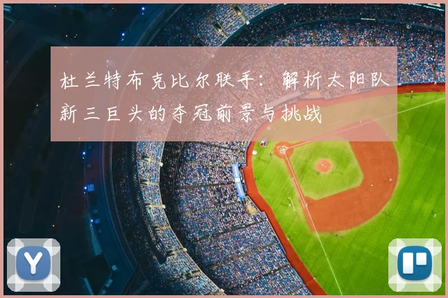 杜兰特布克比尔联手：解析太阳队新三巨头的夺冠前景与挑战