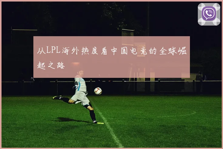 从LPL海外热度看中国电竞的全球崛起之路