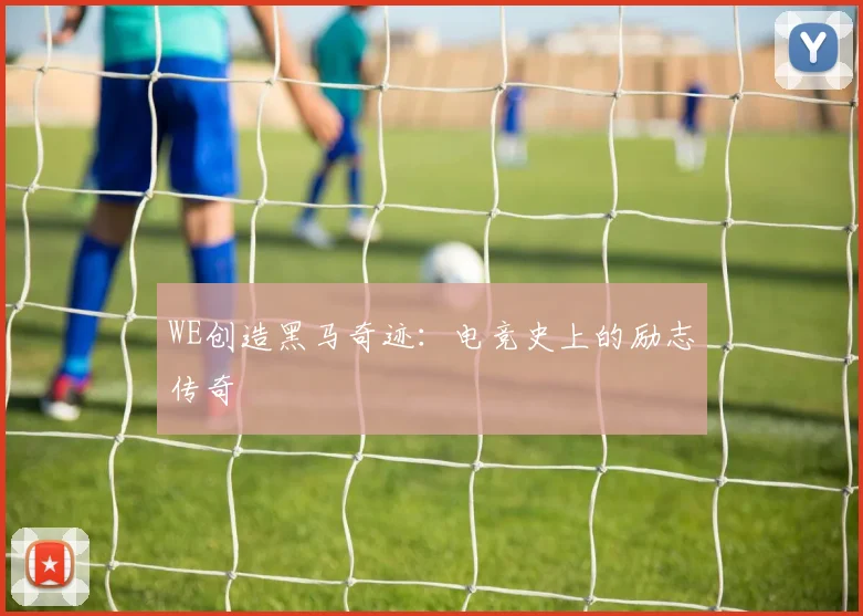 WE创造黑马奇迹：电竞史上的励志传奇