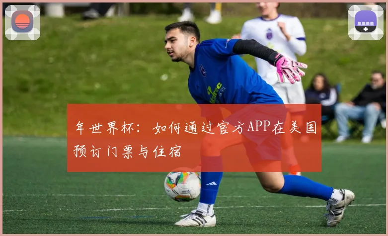 年世界杯：如何通过官方APP在美国预订门票与住宿