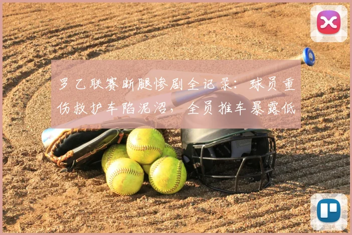 罗乙联赛断腿惨剧全记录：球员重伤救护车陷泥沼，全员推车暴露低级别赛事医疗救援短板