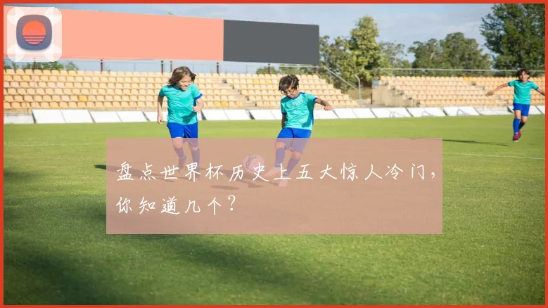 盘点世界杯历史上五大惊人冷门，你知道几个？