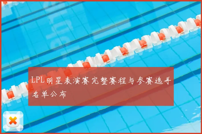 LPL明星表演赛完整赛程与参赛选手名单公布